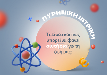 Τί είναι η Πυρηνική Ιατρική και πώς η Επιστήμη της Πυρηνικής Ιατρικής μπορεί να φανεί σωτήρια για τη ζωή μας