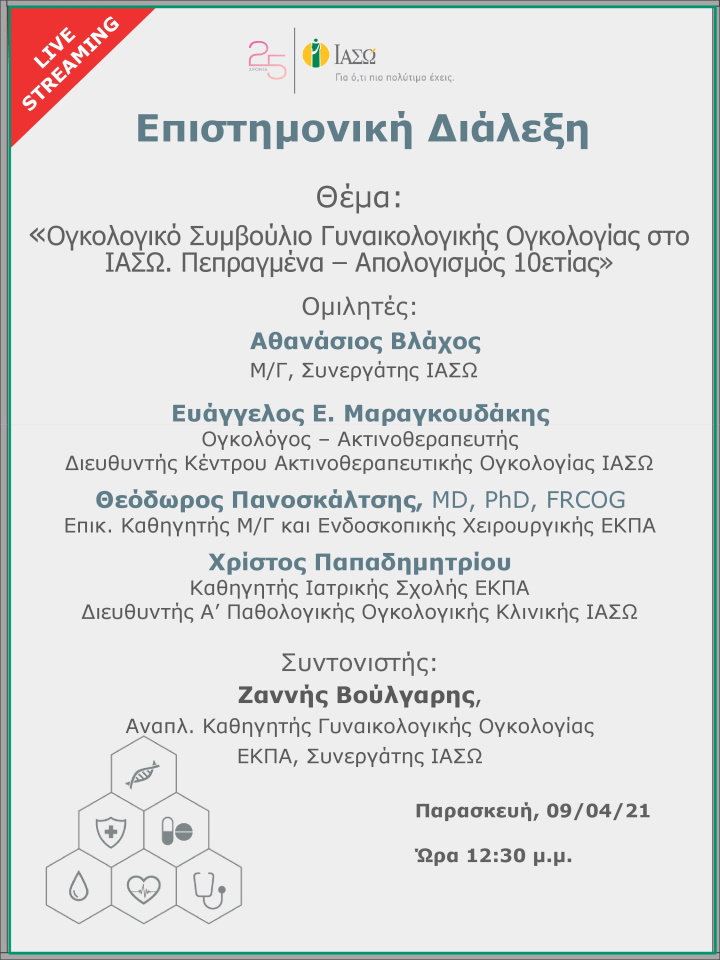 Επιστημονική Διάλεξη μέσω Live Streaming με θέμα "Ογκολογικό Συμβούλιο Γυναικολογικής Ογκολογίας στο ΙΑΣΩ. Πεπραγμένα – Απολογισμός 10ετίας" Επιστημονική Διάλεξη μέσω Live Streaming με θέμα "Ογκολογικό Συμβούλιο Γυναικολογικής Ογκολογίας στο ΙΑΣΩ. Πεπραγμένα – Απολογισμός 10ετίας"